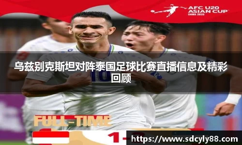 乌兹别克斯坦对阵泰国足球比赛直播信息及精彩回顾